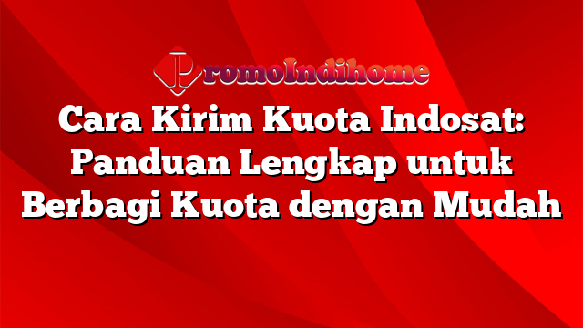 Cara Kirim Kuota Indosat: Panduan Lengkap untuk Berbagi Kuota dengan Mudah