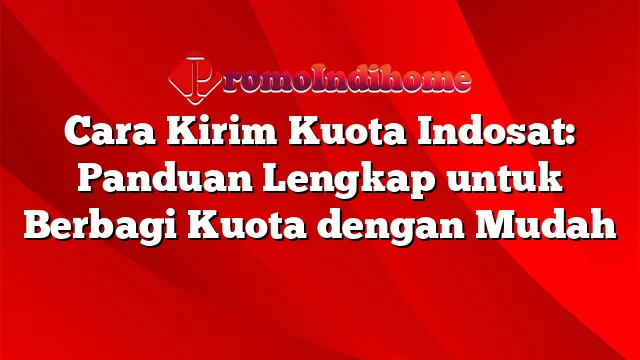 Cara Kirim Kuota Indosat: Panduan Lengkap untuk Berbagi Kuota dengan Mudah