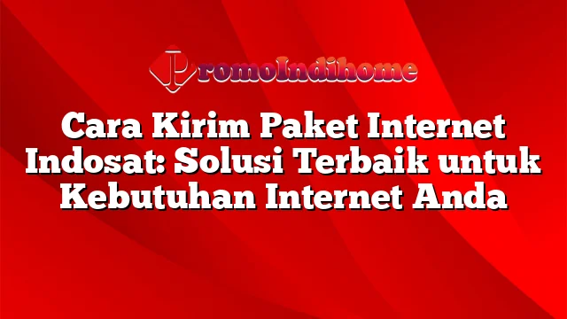 Cara Kirim Paket Internet Indosat: Solusi Terbaik untuk Kebutuhan Internet Anda