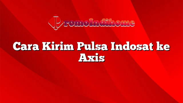 Cara Kirim Pulsa Indosat ke Axis