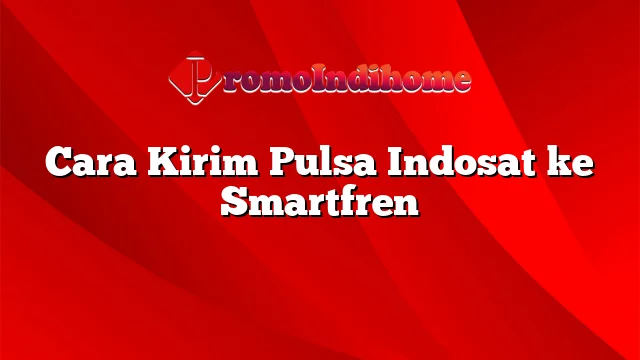 Cara Kirim Pulsa Indosat ke Smartfren