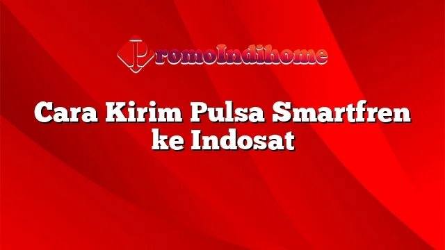 Cara Kirim Pulsa Smartfren ke Indosat