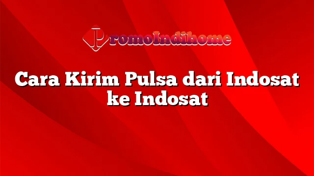 Cara Kirim Pulsa dari Indosat ke Indosat