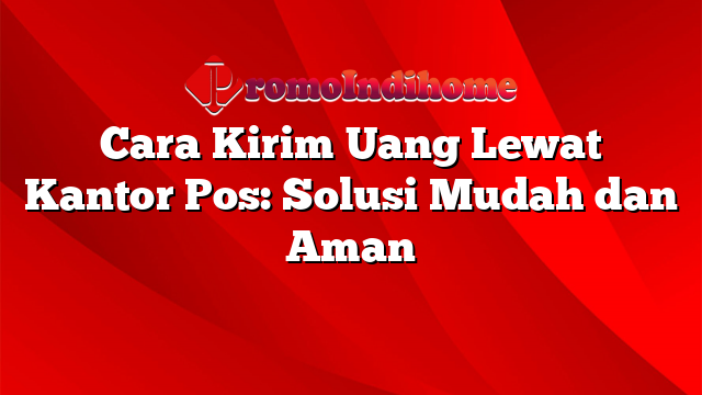 Cara Kirim Uang Lewat Kantor Pos: Solusi Mudah dan Aman