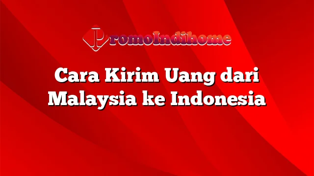 Cara Kirim Uang dari Malaysia ke Indonesia