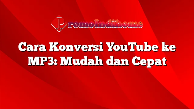 Cara Konversi YouTube ke MP3: Mudah dan Cepat