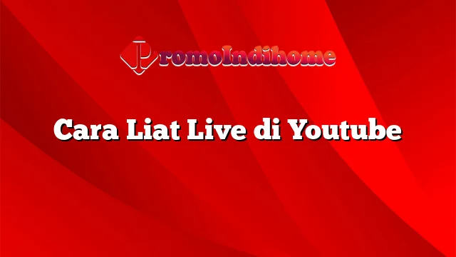 Cara Liat Live di Youtube