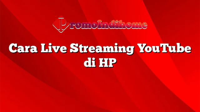 Cara Live Streaming YouTube di HP