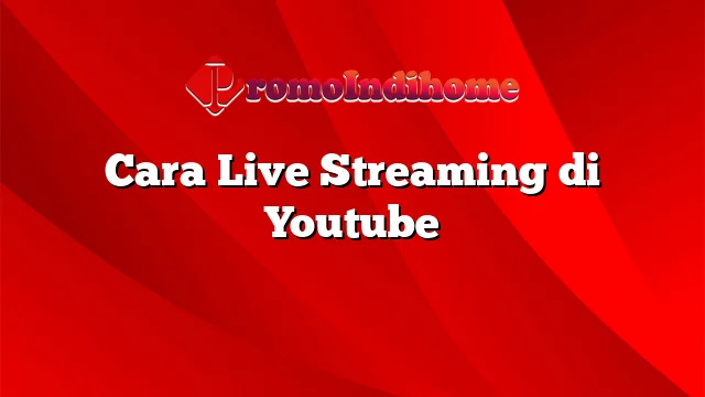 Cara Live Streaming di Youtube