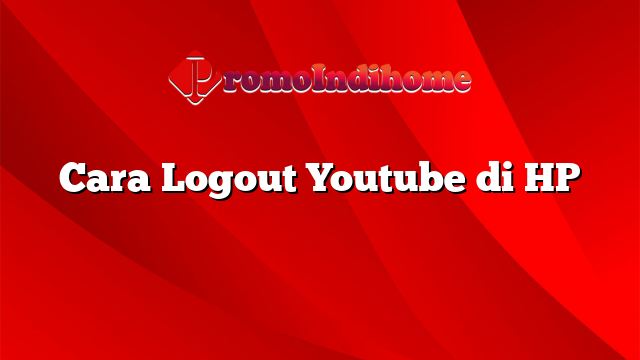 Cara Logout Youtube di HP