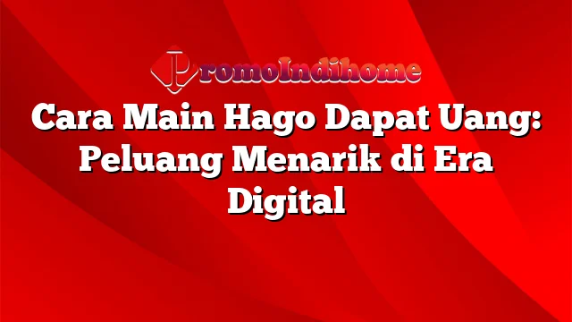 Cara Main Hago Dapat Uang: Peluang Menarik di Era Digital