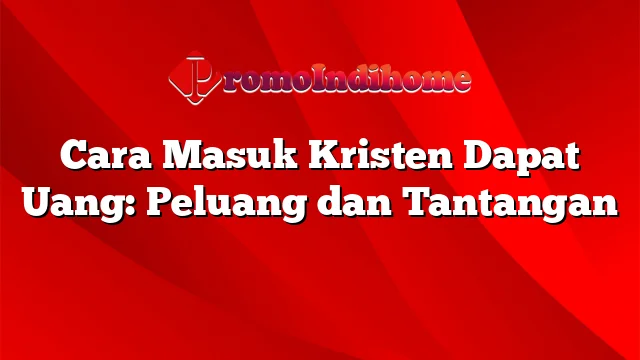 Cara Masuk Kristen Dapat Uang: Peluang dan Tantangan