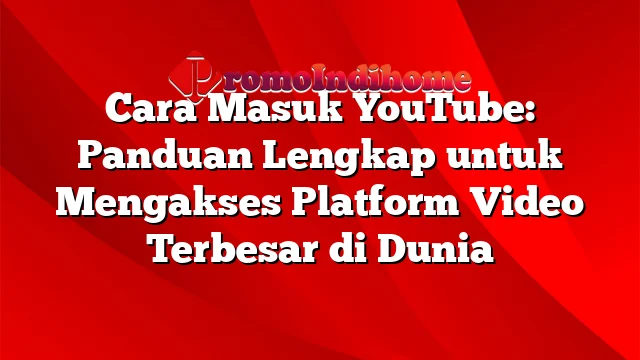 Cara Masuk YouTube: Panduan Lengkap untuk Mengakses Platform Video Terbesar di Dunia