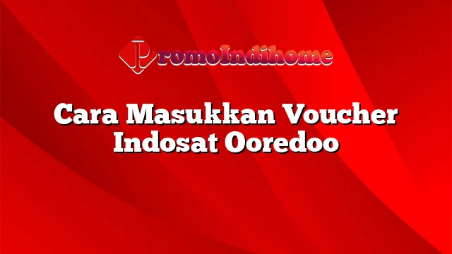 Cara Masukkan Voucher Indosat Ooredoo