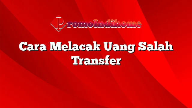 Cara Melacak Uang Salah Transfer