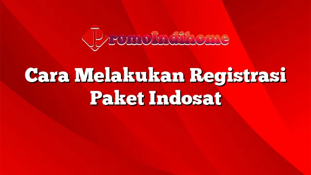 Cara Melakukan Registrasi Paket Indosat