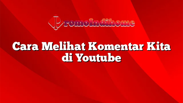 Cara Melihat Komentar Kita di Youtube