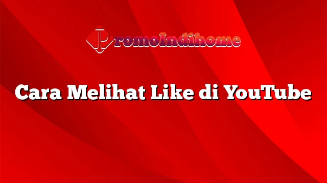 Cara Melihat Like di YouTube