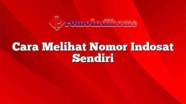 Cara Melihat Nomor Indosat Sendiri