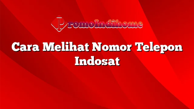 Cara Melihat Nomor Telepon Indosat