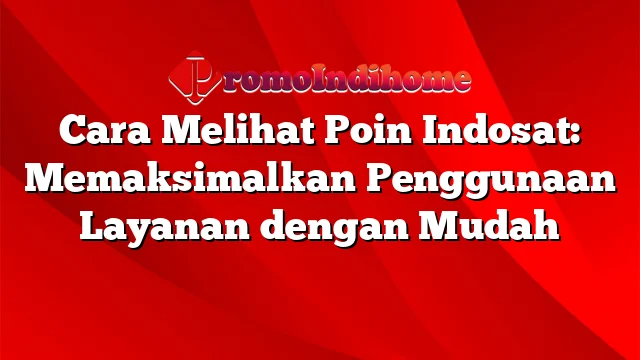 Cara Melihat Poin Indosat: Memaksimalkan Penggunaan Layanan dengan Mudah