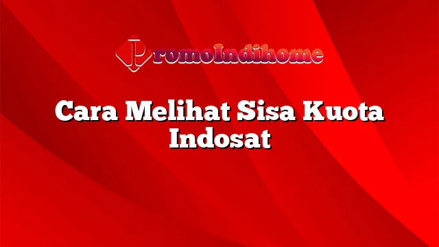 Cara Melihat Sisa Kuota Indosat