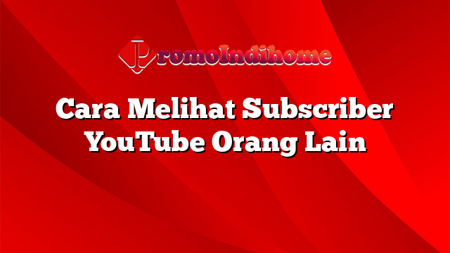 Cara Melihat Subscriber YouTube Orang Lain