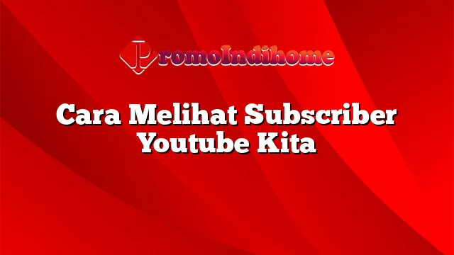 Cara Melihat Subscriber Youtube Kita