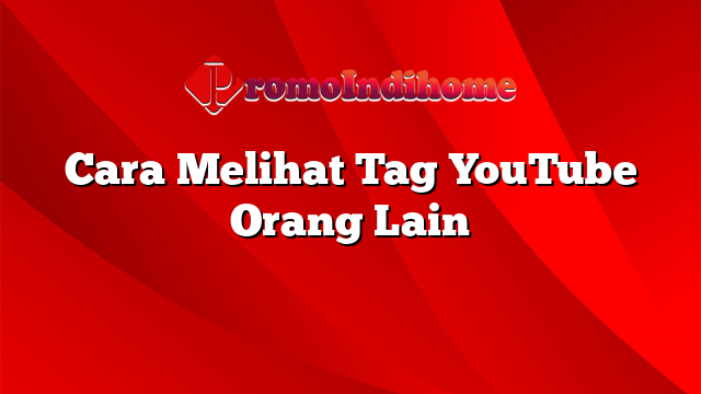 Cara Melihat Tag YouTube Orang Lain
