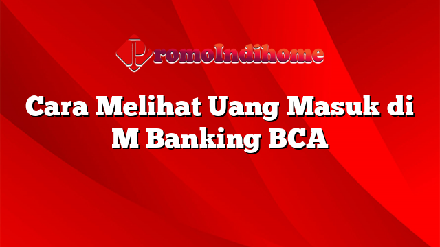 Cara Melihat Uang Masuk di M Banking BCA