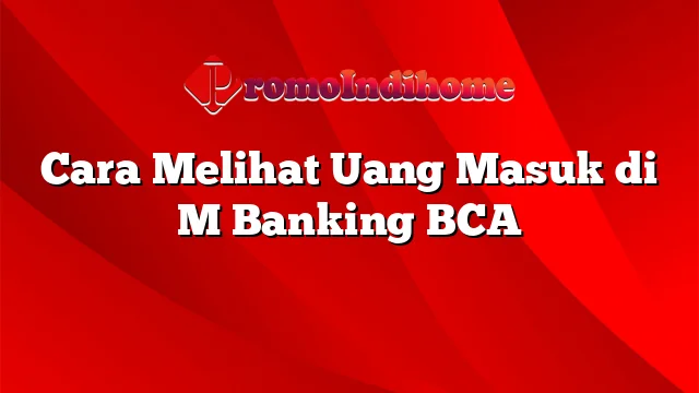 Cara Melihat Uang Masuk di M Banking BCA