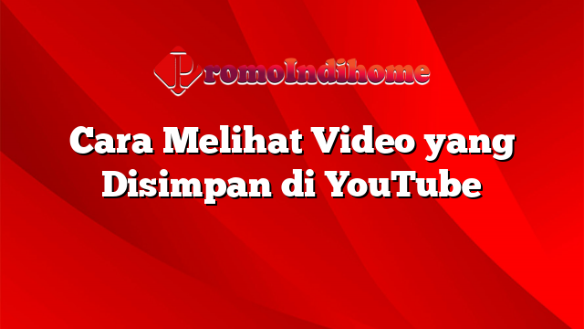 Cara Melihat Video yang Disimpan di YouTube