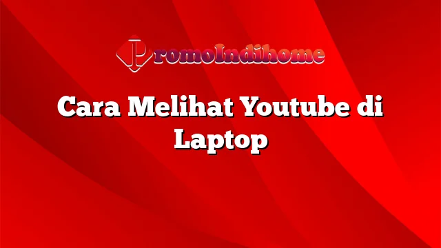 Cara Melihat Youtube di Laptop