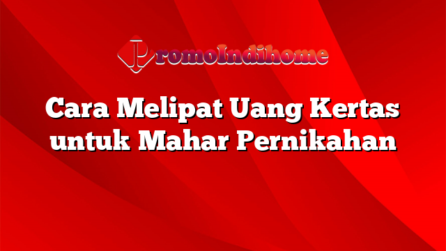 Cara Melipat Uang Kertas untuk Mahar Pernikahan