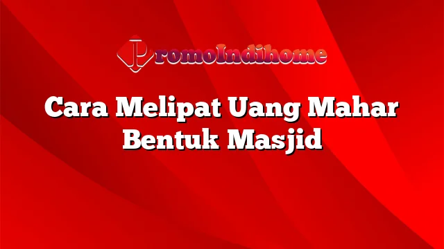 Cara Melipat Uang Mahar Bentuk Masjid