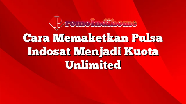 Cara Memaketkan Pulsa Indosat Menjadi Kuota Unlimited