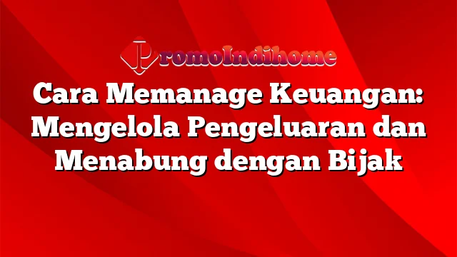 Cara Memanage Keuangan: Mengelola Pengeluaran dan Menabung dengan Bijak