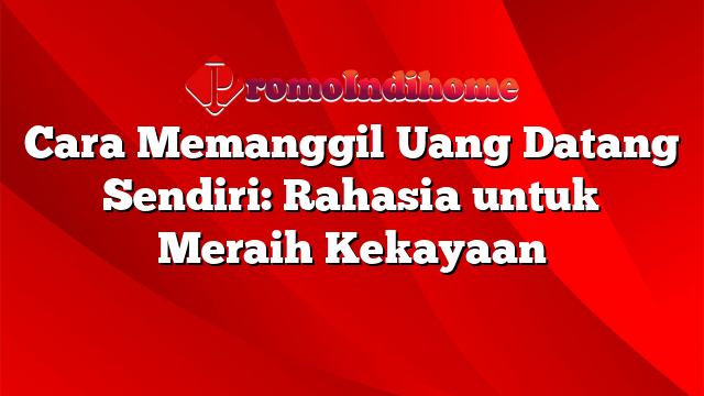 Cara Memanggil Uang Datang Sendiri: Rahasia untuk Meraih Kekayaan