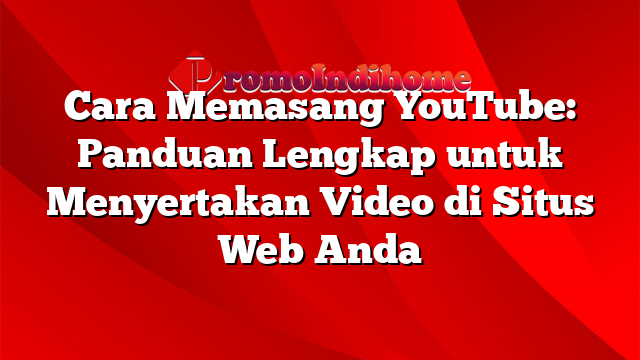 Cara Memasang YouTube: Panduan Lengkap untuk Menyertakan Video di Situs Web Anda