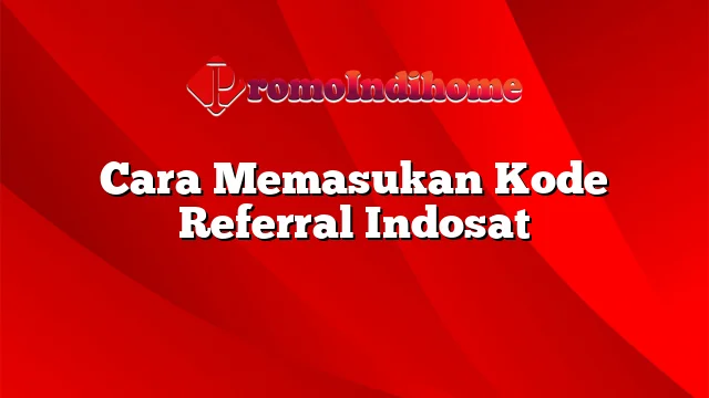 Cara Memasukan Kode Referral Indosat