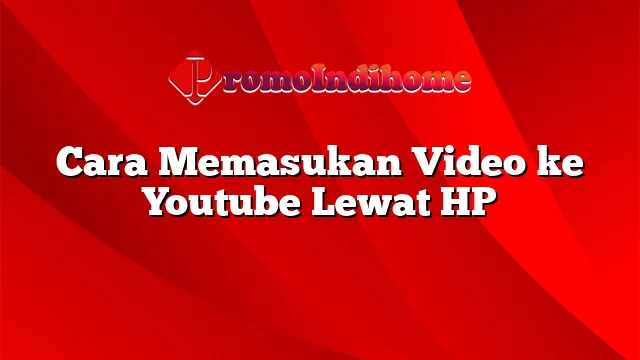 Cara Memasukan Video ke Youtube Lewat HP