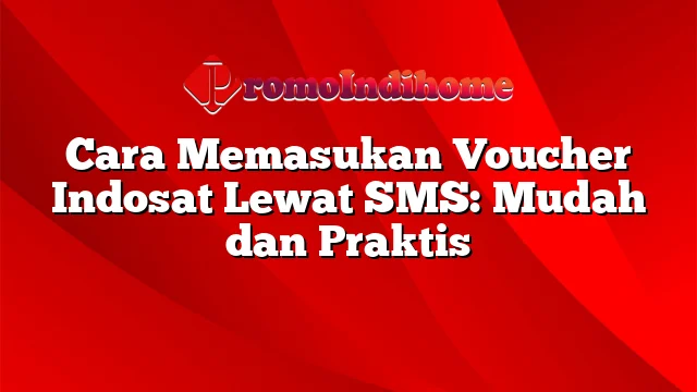 Cara Memasukan Voucher Indosat Lewat SMS: Mudah dan Praktis