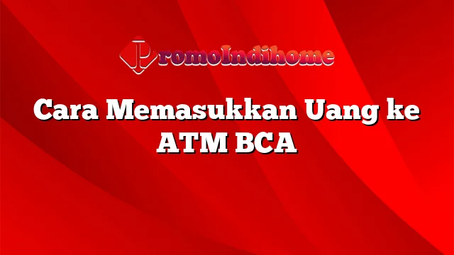 Cara Memasukkan Uang ke ATM BCA