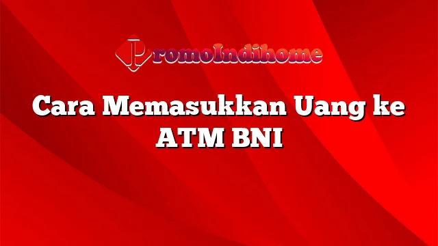 Cara Memasukkan Uang ke ATM BNI