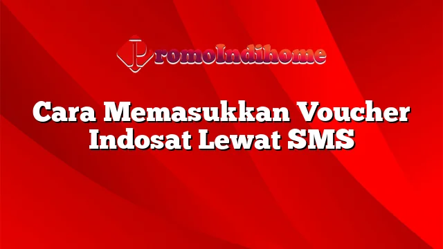 Cara Memasukkan Voucher Indosat Lewat SMS