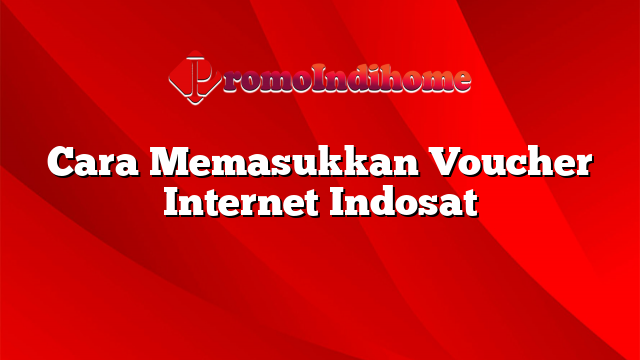 Cara Memasukkan Voucher Internet Indosat