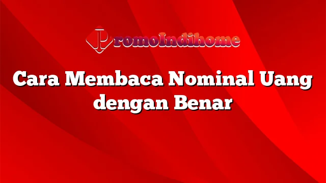 Cara Membaca Nominal Uang dengan Benar