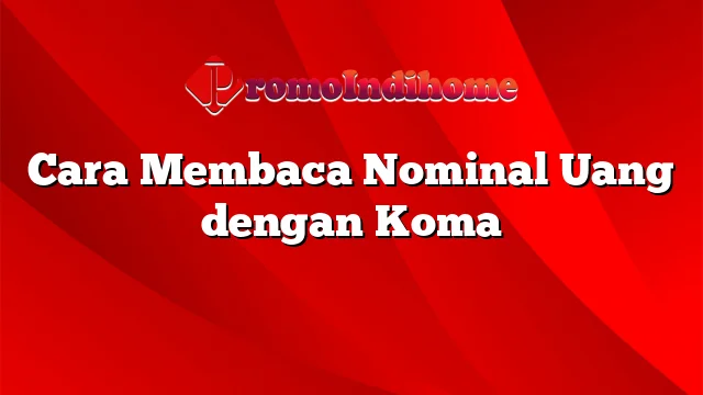 Cara Membaca Nominal Uang dengan Koma