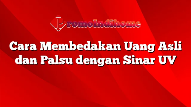 Cara Membedakan Uang Asli dan Palsu dengan Sinar UV