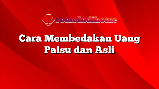 Cara Membedakan Uang Palsu dan Asli